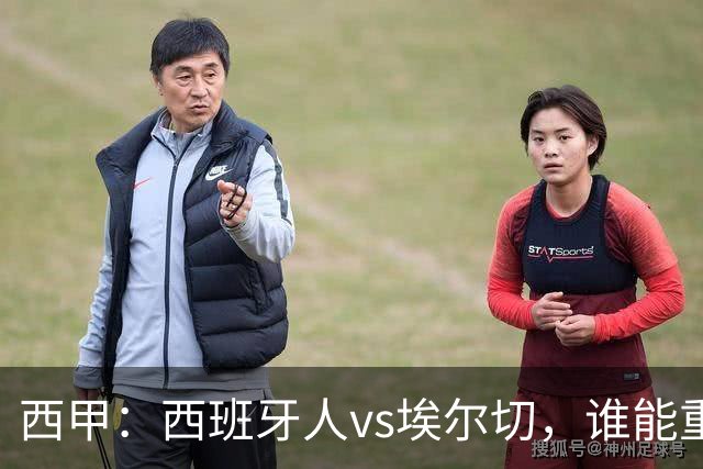 西甲：西班牙人vs埃尔切，谁能重返胜轨？
